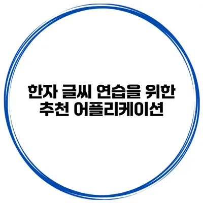 한자 글씨 연습을 위한 추천 어플리케이션
