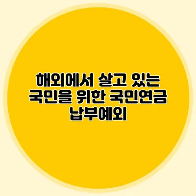 해외에서 살고 있는 국민을 위한 국민연금 납부예외