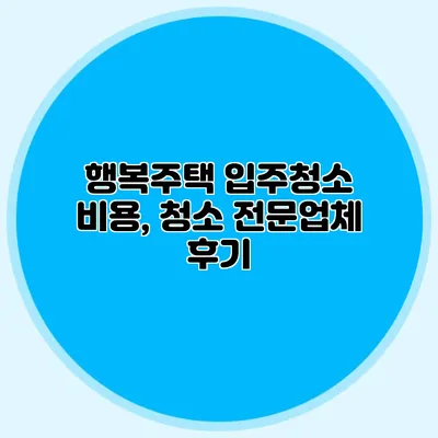 행복주택 입주청소 비용, 청소 전문업체 후기