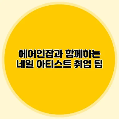 헤어인잡과 함께하는 네일 아티스트 취업 팁