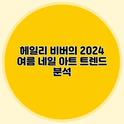 헤일리 비버의 2024 여름 네일 아트 트렌드 분석